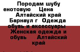 Породам шубу енотовую. › Цена ­ 10 000 - Алтайский край, Барнаул г. Одежда, обувь и аксессуары » Женская одежда и обувь   . Алтайский край